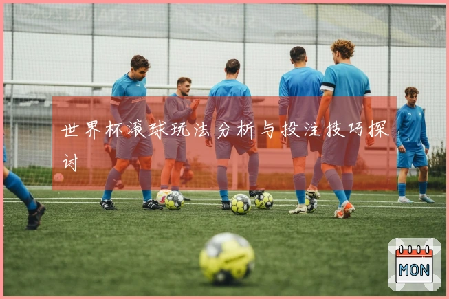 世界杯滚球玩法分析与投注技巧探讨