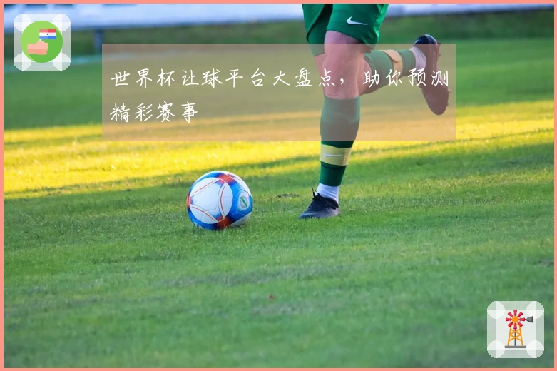世界杯让球平台大盘点，助你预测精彩赛事