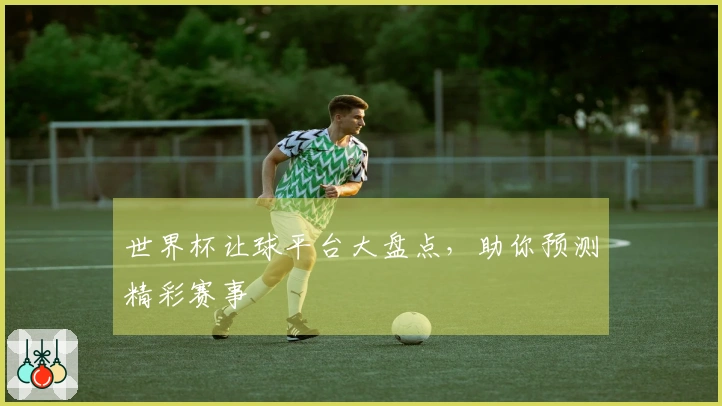 世界杯让球平台大盘点，助你预测精彩赛事