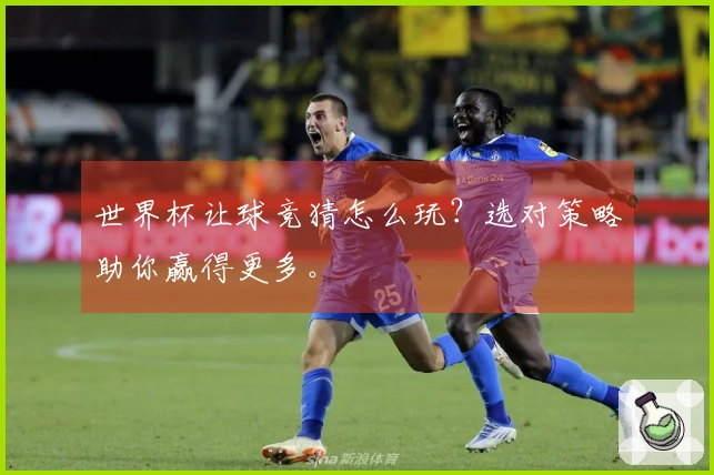 世界杯让球竞猜怎么玩？选对策略助你赢得更多。