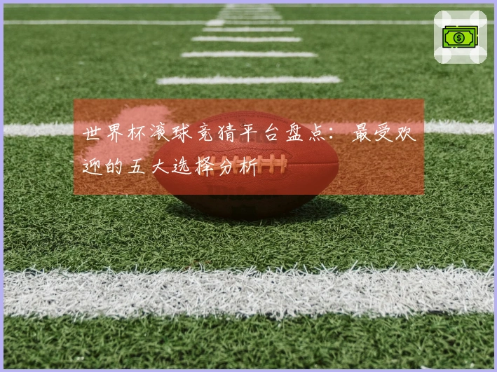 世界杯滚球竞猜平台盘点：最受欢迎的五大选择分析