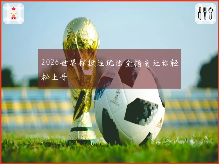 2026世界杯投注玩法全指南让你轻松上手