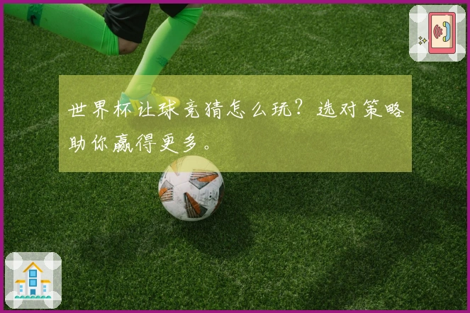 世界杯让球竞猜怎么玩？选对策略助你赢得更多。