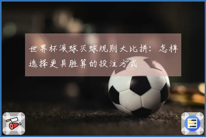 世界杯滚球买球规则大比拼：怎样选择更具胜算的投注方式