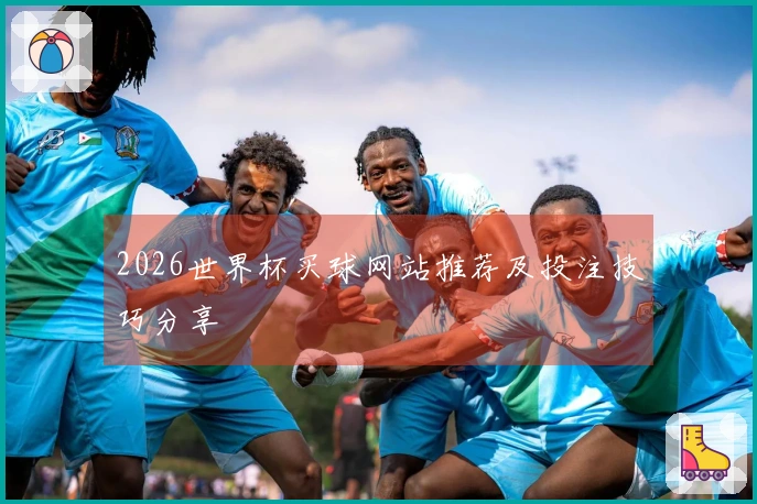 2026世界杯买球网站推荐及投注技巧分享
