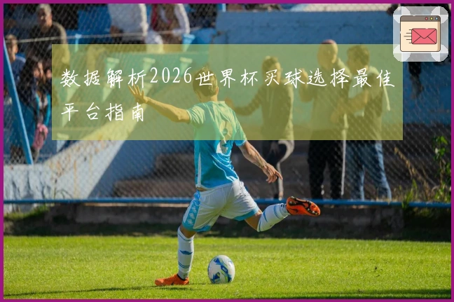 数据解析2026世界杯买球选择最佳平台指南