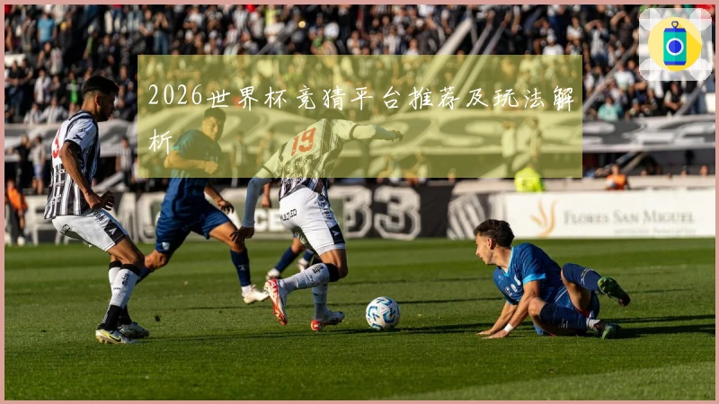 2026世界杯竞猜平台推荐及玩法解析