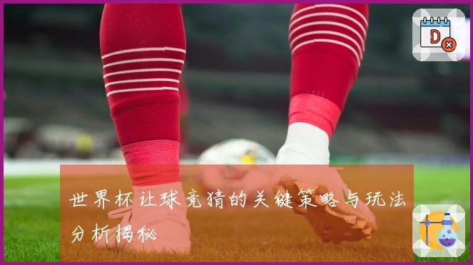世界杯让球竞猜的关键策略与玩法分析揭秘