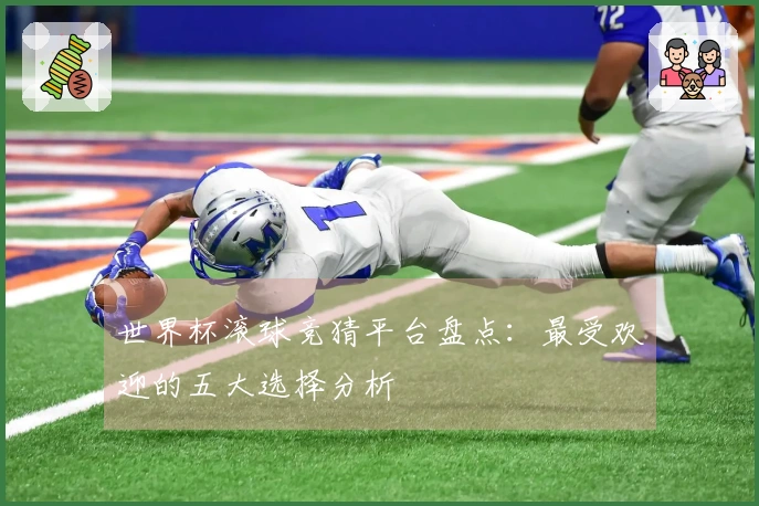 世界杯滚球竞猜平台盘点：最受欢迎的五大选择分析