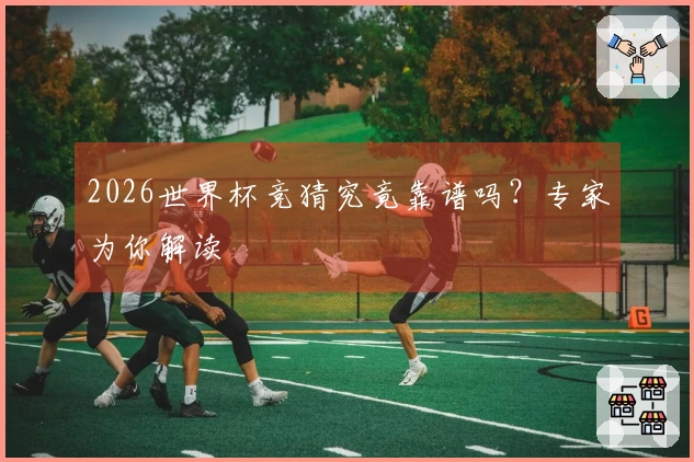 2026世界杯竞猜究竟靠谱吗？专家为你解读