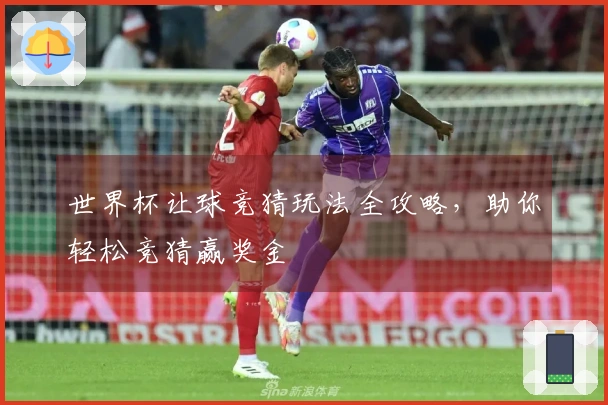 世界杯让球竞猜玩法全攻略，助你轻松竞猜赢奖金