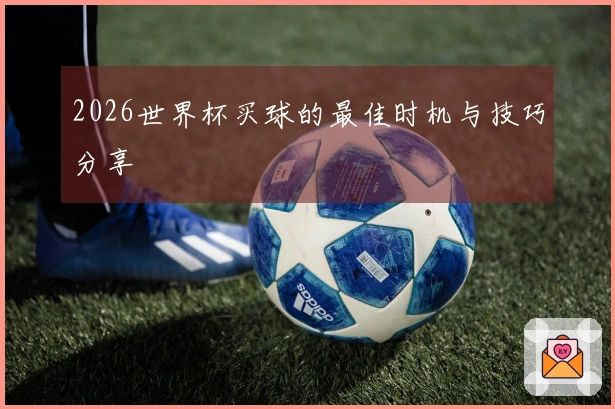 2026世界杯买球的最佳时机与技巧分享
