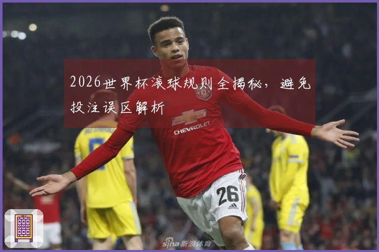 2026世界杯滚球规则全揭秘，避免投注误区解析