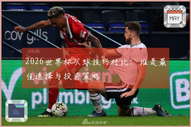 2026世界杯买球技巧对比：谁是最佳选择与投资策略